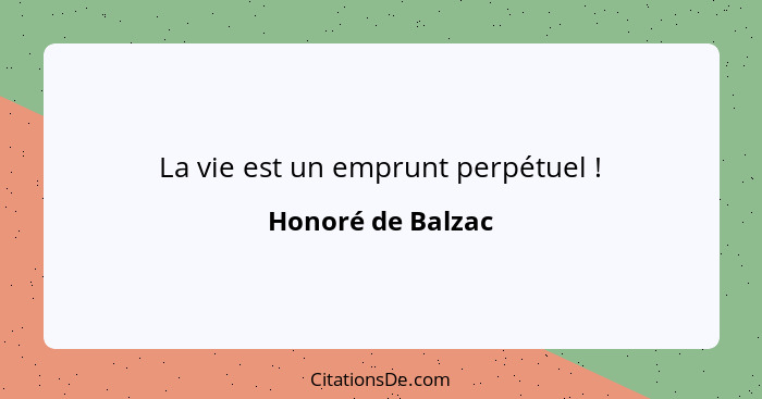 La vie est un emprunt perpétuel !... - Honoré de Balzac