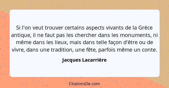 Si l'on veut trouver certains aspects vivants de la Grèce antique, il ne faut pas les chercher dans les monuments, ni même dans l... - Jacques Lacarrière