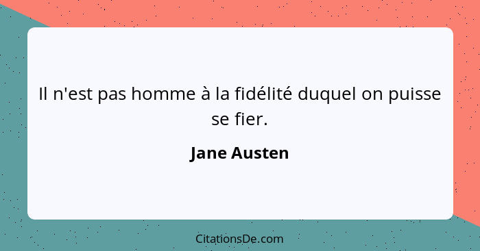 Il n'est pas homme à la fidélité duquel on puisse se fier.... - Jane Austen