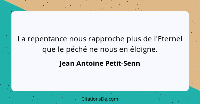 La repentance nous rapproche plus de l'Eternel que le péché ne nous en éloigne.... - Jean Antoine Petit-Senn