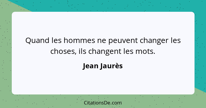 Quand les hommes ne peuvent changer les choses, ils changent les mots.... - Jean Jaurès