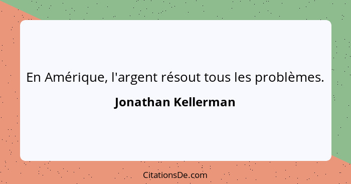 En Amérique, l'argent résout tous les problèmes.... - Jonathan Kellerman