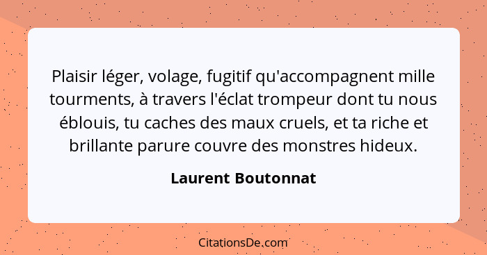 Plaisir léger, volage, fugitif qu'accompagnent mille tourments, à travers l'éclat trompeur dont tu nous éblouis, tu caches des mau... - Laurent Boutonnat