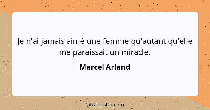 Je n'ai jamais aimé une femme qu'autant qu'elle me paraissait un miracle.... - Marcel Arland