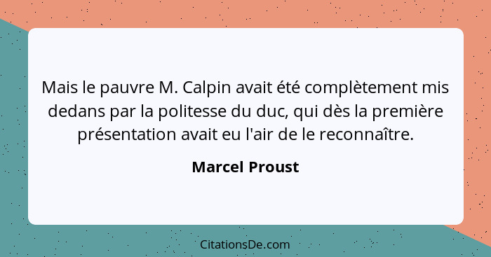 Mais le pauvre M. Calpin avait été complètement mis dedans par la politesse du duc, qui dès la première présentation avait eu l'air de... - Marcel Proust