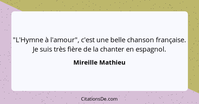 "L'Hymne à l'amour", c'est une belle chanson française. Je suis très fière de la chanter en espagnol.... - Mireille Mathieu