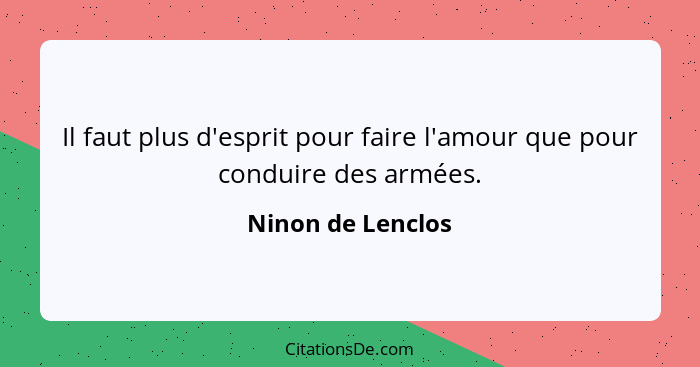 Il faut plus d'esprit pour faire l'amour que pour conduire des armées.... - Ninon de Lenclos