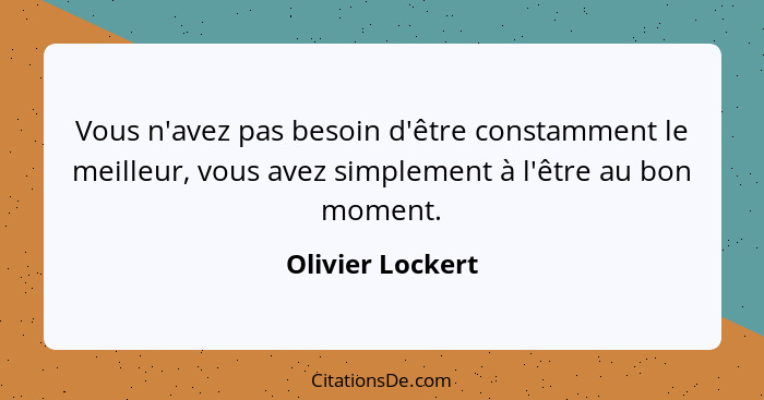 Vous n'avez pas besoin d'être constamment le meilleur, vous avez simplement à l'être au bon moment.... - Olivier Lockert