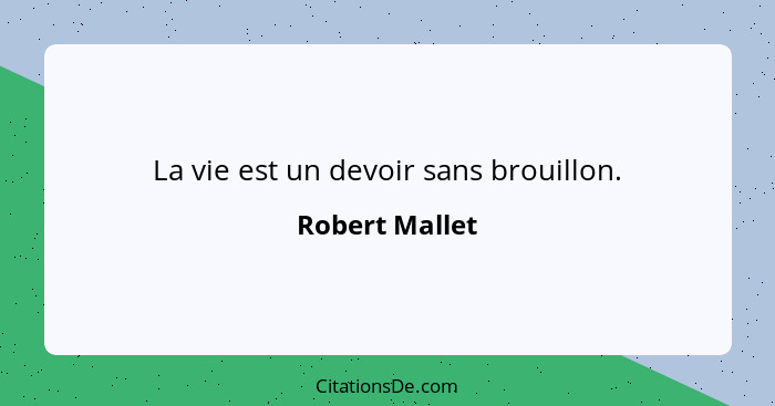 La vie est un devoir sans brouillon.... - Robert Mallet