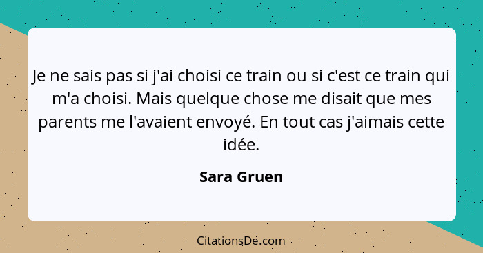 Je ne sais pas si j'ai choisi ce train ou si c'est ce train qui m'a choisi. Mais quelque chose me disait que mes parents me l'avaient env... - Sara Gruen