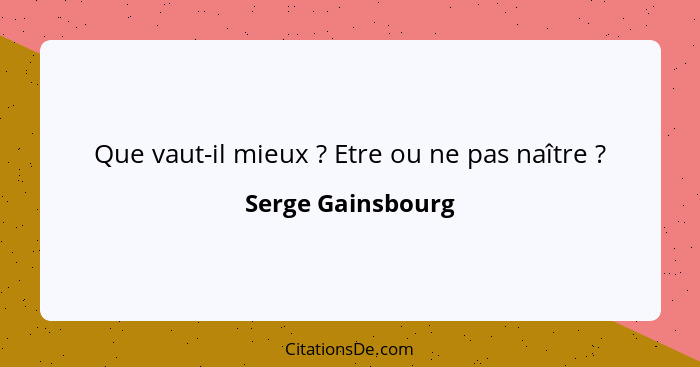 Que vaut-il mieux ? Etre ou ne pas naître ?... - Serge Gainsbourg