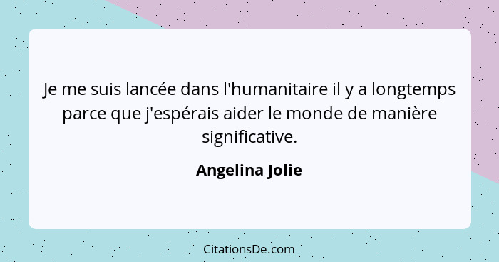 Je me suis lancée dans l'humanitaire il y a longtemps parce que j'espérais aider le monde de manière significative.... - Angelina Jolie