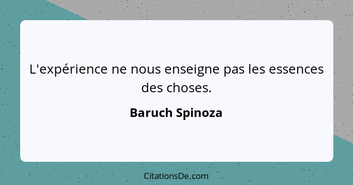 L'expérience ne nous enseigne pas les essences des choses.... - Baruch Spinoza