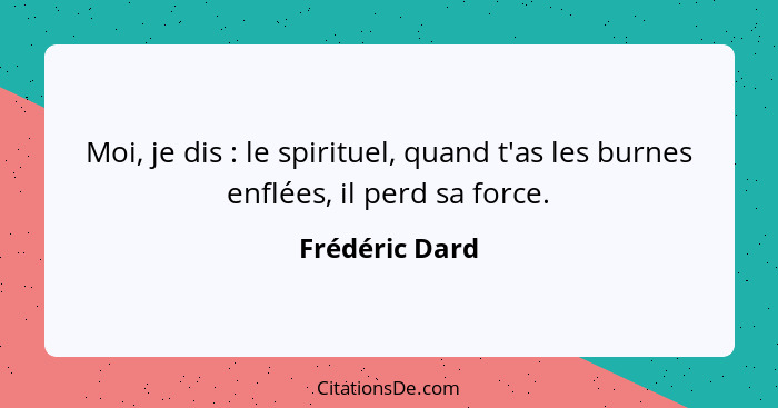 Moi, je dis : le spirituel, quand t'as les burnes enflées, il perd sa force.... - Frédéric Dard