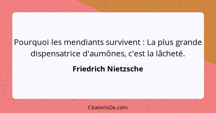 Pourquoi les mendiants survivent : La plus grande dispensatrice d'aumônes, c'est la lâcheté.... - Friedrich Nietzsche