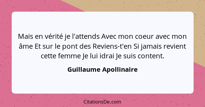 Mais en vérité je l'attends Avec mon coeur avec mon âme Et sur le pont des Reviens-t'en Si jamais revient cette femme Je lui i... - Guillaume Apollinaire