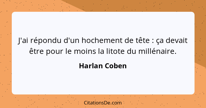 J'ai répondu d'un hochement de tête : ça devait être pour le moins la litote du millénaire.... - Harlan Coben