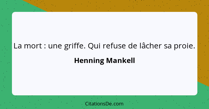 La mort : une griffe. Qui refuse de lâcher sa proie.... - Henning Mankell