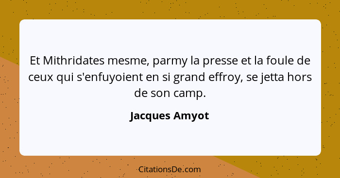 Et Mithridates mesme, parmy la presse et la foule de ceux qui s'enfuyoient en si grand effroy, se jetta hors de son camp.... - Jacques Amyot