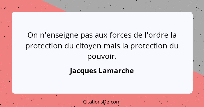 On n'enseigne pas aux forces de l'ordre la protection du citoyen mais la protection du pouvoir.... - Jacques Lamarche