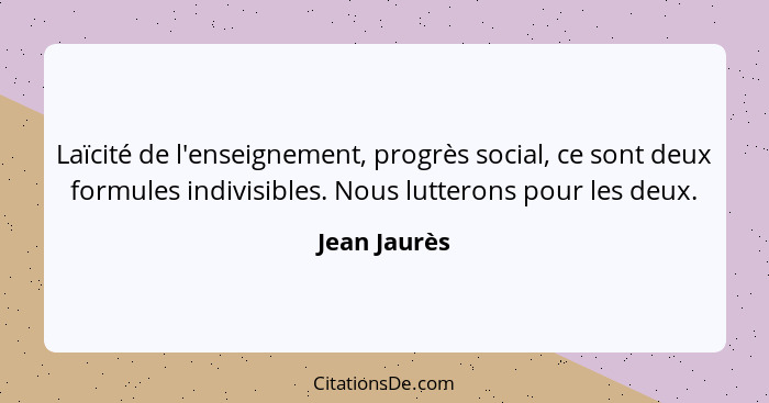 Laïcité de l'enseignement, progrès social, ce sont deux formules indivisibles. Nous lutterons pour les deux.... - Jean Jaurès