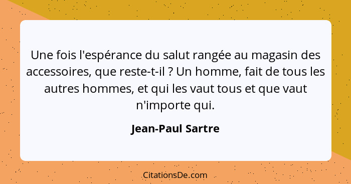 Une fois l'espérance du salut rangée au magasin des accessoires, que reste-t-il ? Un homme, fait de tous les autres hommes, et... - Jean-Paul Sartre