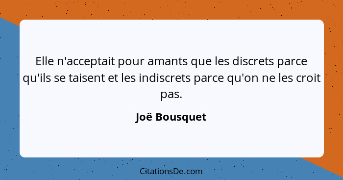 Elle n'acceptait pour amants que les discrets parce qu'ils se taisent et les indiscrets parce qu'on ne les croit pas.... - Joë Bousquet