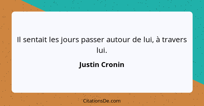 Il sentait les jours passer autour de lui, à travers lui.... - Justin Cronin