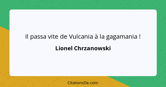 Il passa vite de Vulcania à la gagamania !... - Lionel Chrzanowski