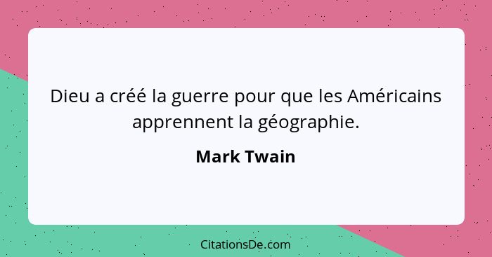 Dieu a créé la guerre pour que les Américains apprennent la géographie.... - Mark Twain