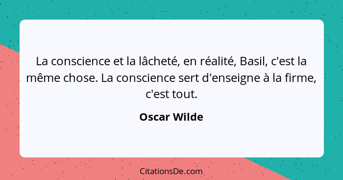 La conscience et la lâcheté, en réalité, Basil, c'est la même chose. La conscience sert d'enseigne à la firme, c'est tout.... - Oscar Wilde