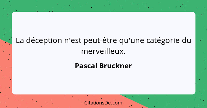 La déception n'est peut-être qu'une catégorie du merveilleux.... - Pascal Bruckner