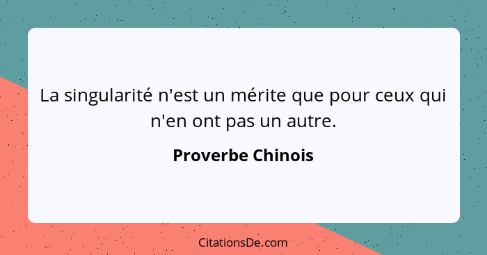 La singularité n'est un mérite que pour ceux qui n'en ont pas un autre.... - Proverbe Chinois