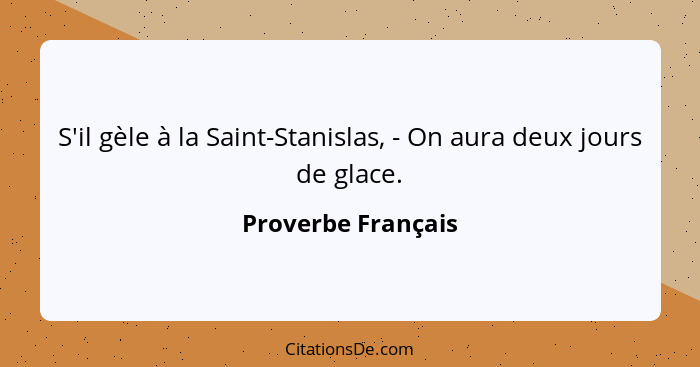 S'il gèle à la Saint-Stanislas, - On aura deux jours de glace.... - Proverbe Français