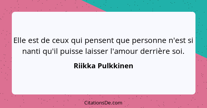 Elle est de ceux qui pensent que personne n'est si nanti qu'il puisse laisser l'amour derrière soi.... - Riikka Pulkkinen