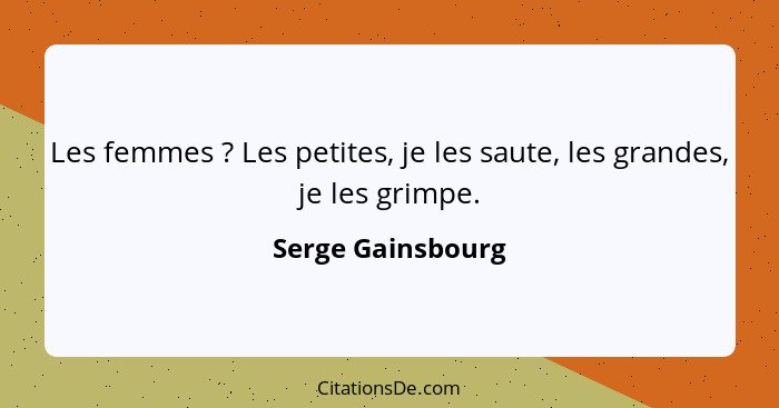 Les femmes ? Les petites, je les saute, les grandes, je les grimpe.... - Serge Gainsbourg