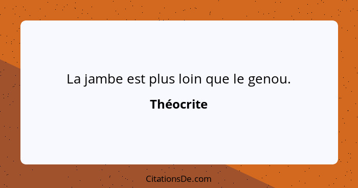 La jambe est plus loin que le genou.... - Théocrite