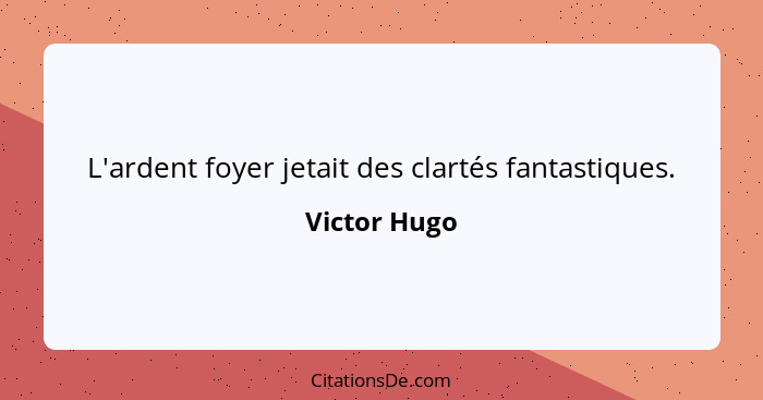 L'ardent foyer jetait des clartés fantastiques.... - Victor Hugo