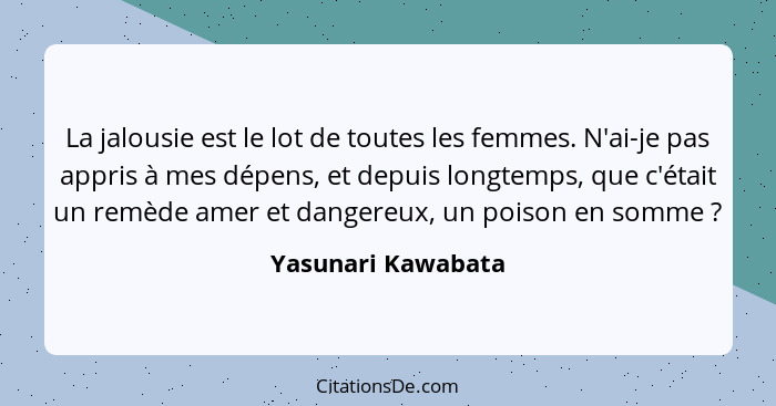 La jalousie est le lot de toutes les femmes. N'ai-je pas appris à mes dépens, et depuis longtemps, que c'était un remède amer et d... - Yasunari Kawabata