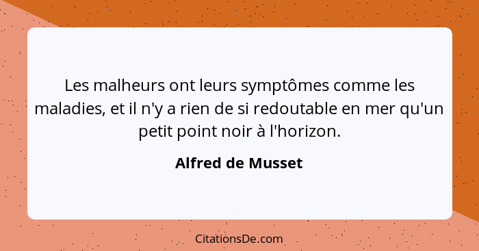 Les malheurs ont leurs symptômes comme les maladies, et il n'y a rien de si redoutable en mer qu'un petit point noir à l'horizon.... - Alfred de Musset