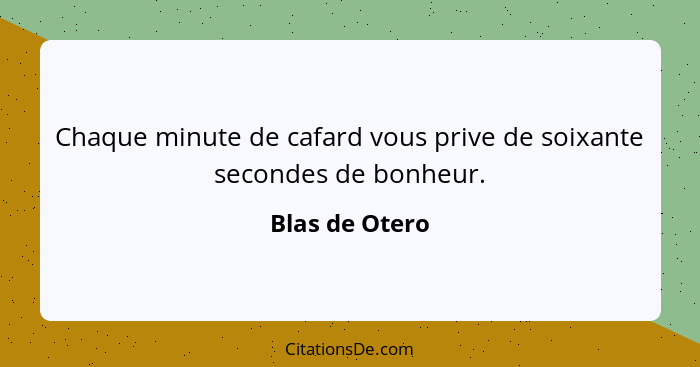 Chaque minute de cafard vous prive de soixante secondes de bonheur.... - Blas de Otero