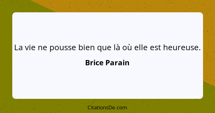 La vie ne pousse bien que là où elle est heureuse.... - Brice Parain