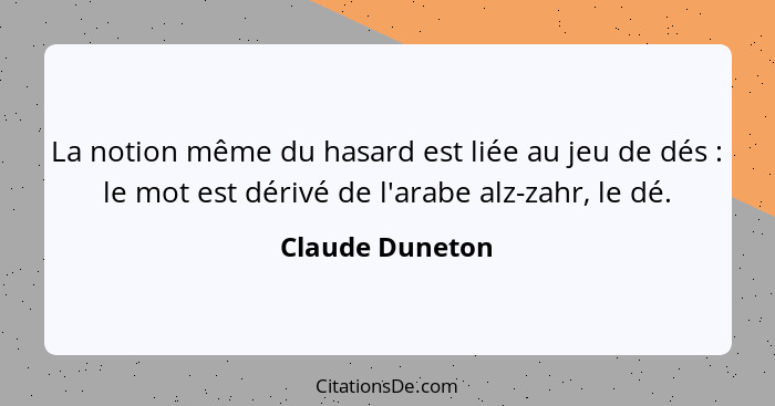 La notion même du hasard est liée au jeu de dés : le mot est dérivé de l'arabe alz-zahr, le dé.... - Claude Duneton