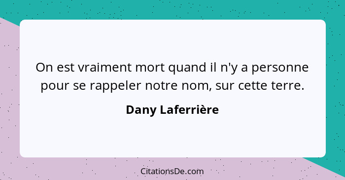 On est vraiment mort quand il n'y a personne pour se rappeler notre nom, sur cette terre.... - Dany Laferrière