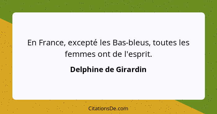 En France, excepté les Bas-bleus, toutes les femmes ont de l'esprit.... - Delphine de Girardin