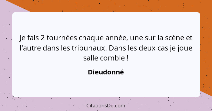 Je fais 2 tournées chaque année, une sur la scène et l'autre dans les tribunaux. Dans les deux cas je joue salle comble !... - Dieudonné