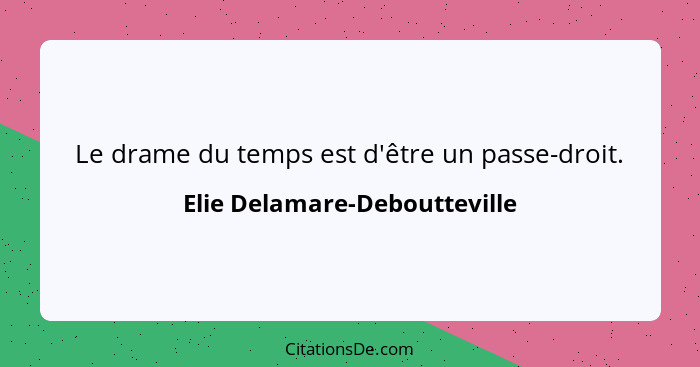 Le drame du temps est d'être un passe-droit.... - Elie Delamare-Deboutteville