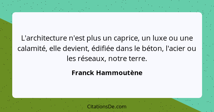 L'architecture n'est plus un caprice, un luxe ou une calamité, elle devient, édifiée dans le béton, l'acier ou les réseaux, notre... - Franck Hammoutène