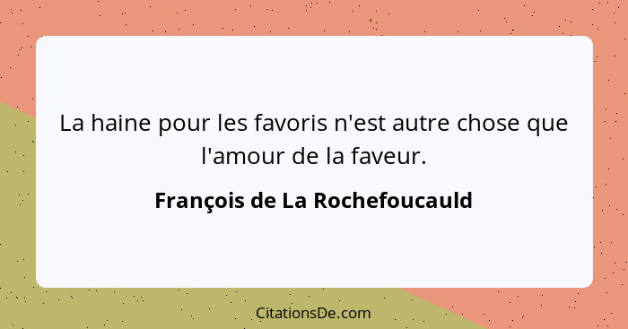 La haine pour les favoris n'est autre chose que l'amour de la faveur.... - François de La Rochefoucauld