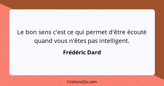 Le bon sens c'est ce qui permet d'être écouté quand vous n'êtes pas intelligent.... - Frédéric Dard